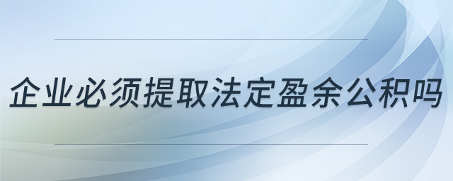 企業(yè)必須提取法定盈余公積嗎
