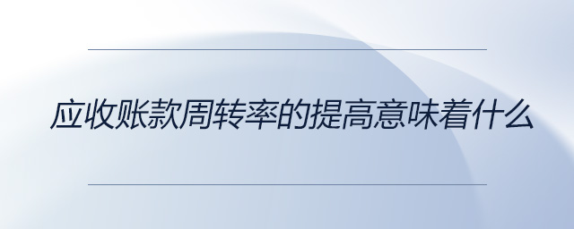 應(yīng)收賬款周轉(zhuǎn)率的提高意味著什么