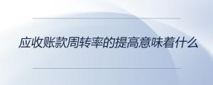應(yīng)收賬款周轉(zhuǎn)率的提高意味著什么