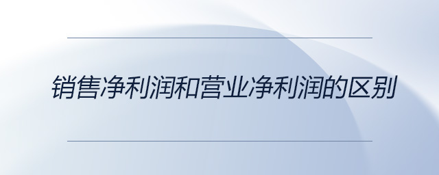 銷(xiāo)售凈利潤(rùn)和營(yíng)業(yè)凈利潤(rùn)的區(qū)別