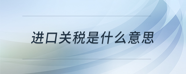 進(jìn)口關(guān)稅是什么意思