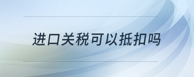 進口關(guān)稅可以抵扣嗎