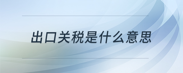 出口關(guān)稅是什么意思
