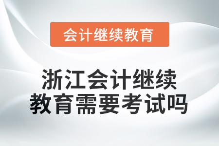 2026年浙江會(huì)計(jì)繼續(xù)教育需要考試嗎？