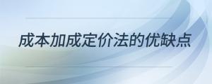 成本加成定價(jià)法的優(yōu)缺點(diǎn)