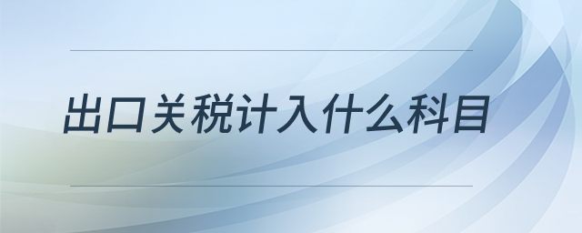出口關(guān)稅計(jì)入什么科目