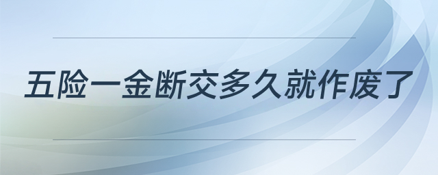五險(xiǎn)一金斷交多久就作廢了