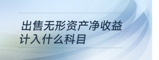 出售無(wú)形資產(chǎn)凈收益計(jì)入什么科目