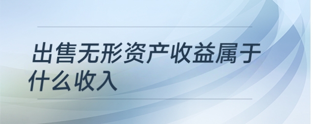 出售無形資產(chǎn)收益屬于什么收入