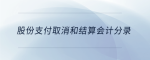 股份支付取消和結(jié)算會計分錄
