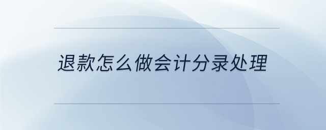 退款怎么做會(huì)計(jì)分錄處理
