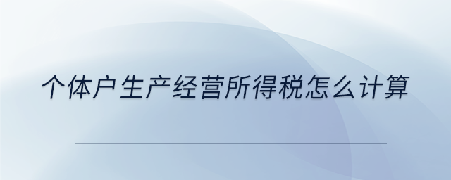 個體戶生產經營所得稅怎么計算