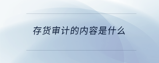 存貨審計的內(nèi)容是什么