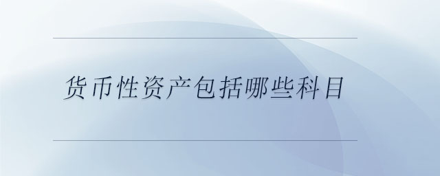 貨幣性資產(chǎn)包括哪些科目