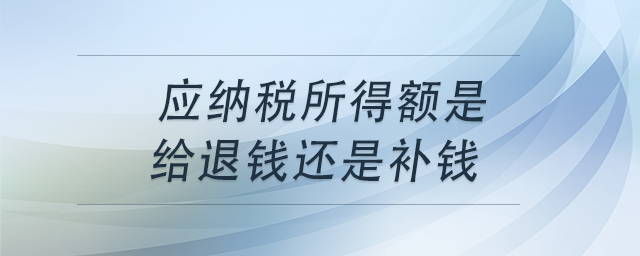 應(yīng)納稅所得額是給退錢還是補錢