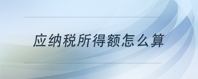 應(yīng)納稅所得額怎么算