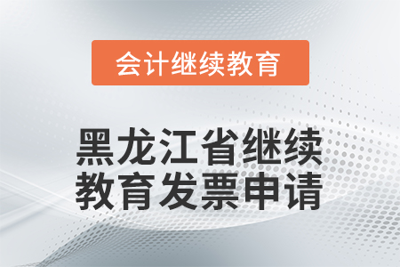 2026年黑龍江省會計繼續(xù)教育發(fā)票申請流程