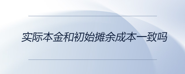 實(shí)際本金和初始攤余成本一致嗎