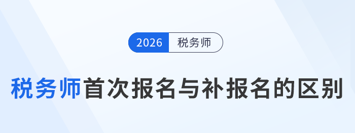 詳解2026年稅務(wù)師考試首報(bào)與補(bǔ)報(bào)名的不同之處