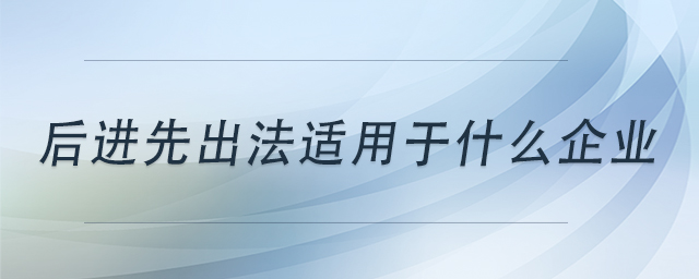 后進(jìn)先出法適用于什么企業(yè)