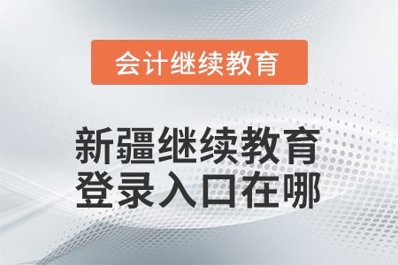 2026年新疆繼續(xù)教育登錄入口在哪？