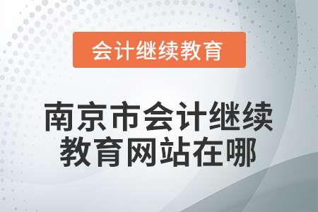 2026年南京市會計繼續(xù)教育網(wǎng)站在哪？