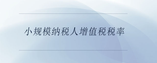 小規(guī)模納稅人增值稅稅率