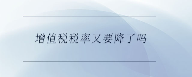 增值稅稅率又要降了嗎