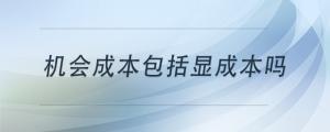 機(jī)會(huì)成本包括顯成本嗎
