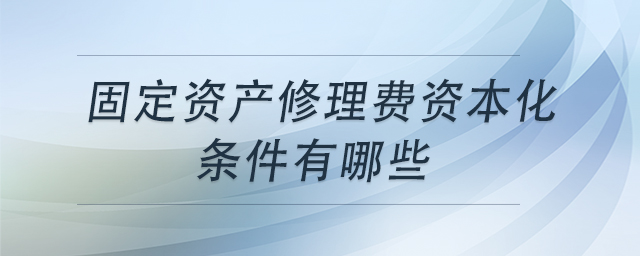 固定資產(chǎn)修理費資本化條件有哪些