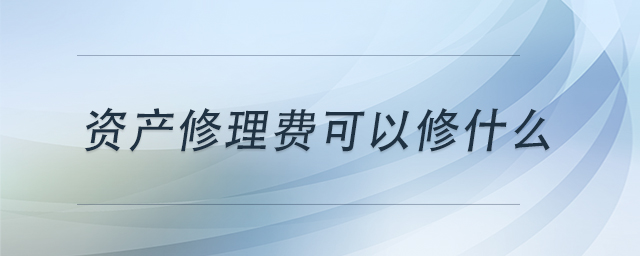 資產(chǎn)修理費(fèi)可以修什么