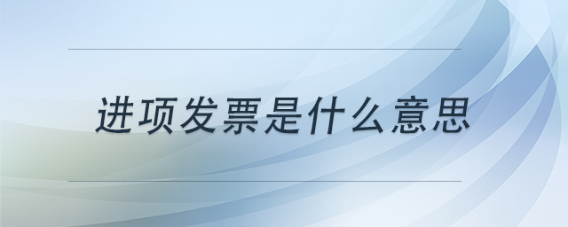 進(jìn)項(xiàng)發(fā)票是什么意思