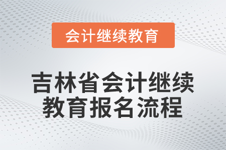 2026年吉林省會(huì)計(jì)人員繼續(xù)教育報(bào)名流程