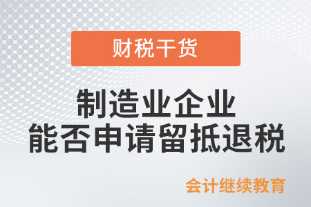 制造業(yè)企業(yè)能否申請(qǐng)留抵退稅？