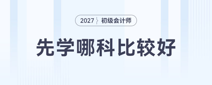 備戰(zhàn)2027年初級會計考試先學(xué)哪科比較好？時間如何分配？