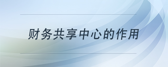 財務(wù)共享中心的作用