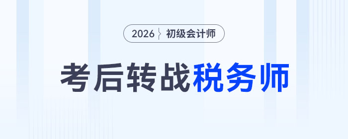 2026年初級會計考后如何順利轉(zhuǎn)戰(zhàn)稅務(wù)師？