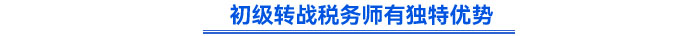 初級轉(zhuǎn)戰(zhàn)稅務(wù)師有獨(dú)特的優(yōu)勢