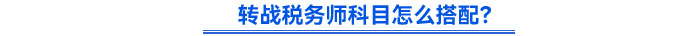 轉(zhuǎn)戰(zhàn)稅務(wù)師科目怎么搭配？