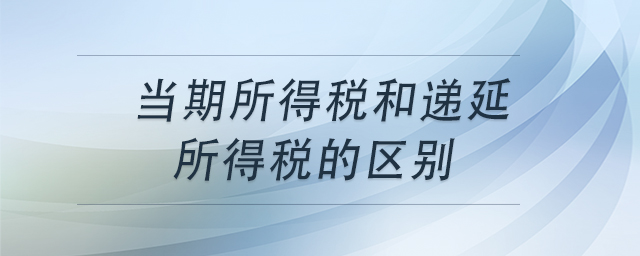 當(dāng)期所得稅和遞延所得稅的區(qū)別