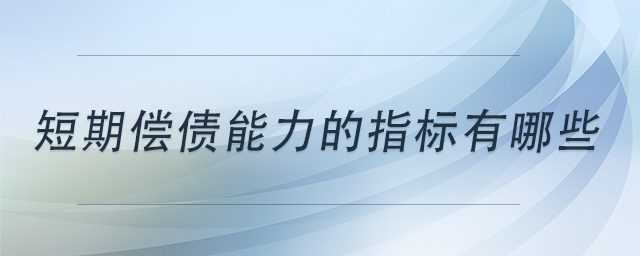 短期償債能力的指標(biāo)有哪些