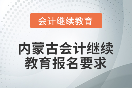 2026年內(nèi)蒙古會計人員繼續(xù)教育報名要求