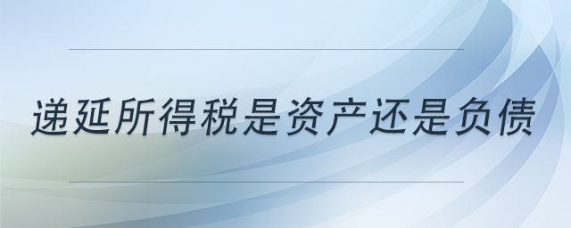 遞延所得稅是資產(chǎn)還是負(fù)債