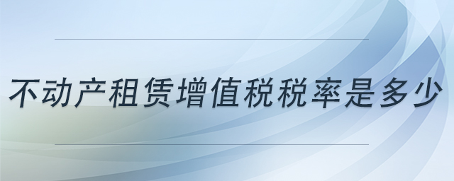 不動產(chǎn)租賃增值稅稅率是多少