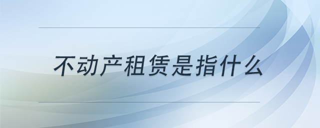 不動產(chǎn)租賃是指什么