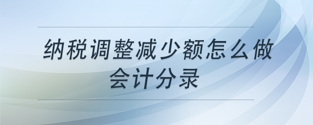 納稅調(diào)整減少額怎么做會計分錄