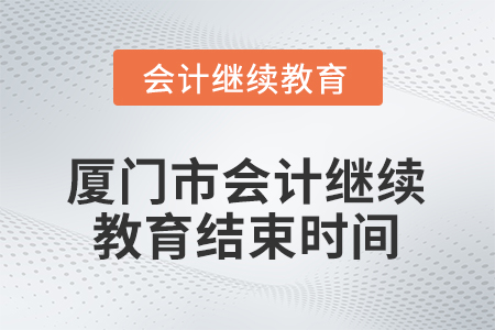 2026年福建省廈門市會計繼續(xù)教育結(jié)束時間