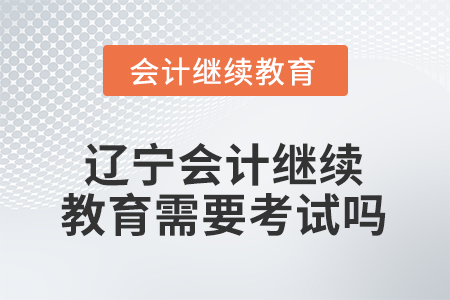 2026年遼寧東奧會(huì)計(jì)繼續(xù)教育需要考試嗎？