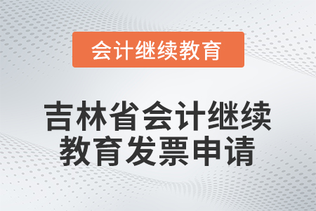 2026年吉林省會計人員繼續(xù)教育發(fā)票申請