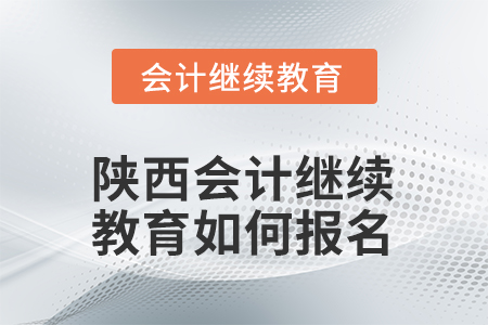 2026年陜西會計繼續(xù)教育如何報名？